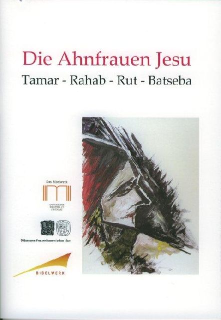 Die Ahnfrauen Jesu. Tamar - Rahab - Rut – Batseba