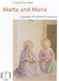 Marta und Maria. Gegensätze - Vorbilder - Jüngerinnen
